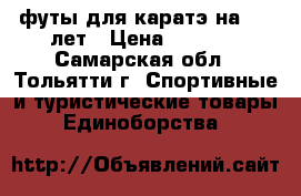 футы для каратэ на 6-9 лет › Цена ­ 1 000 - Самарская обл., Тольятти г. Спортивные и туристические товары » Единоборства   